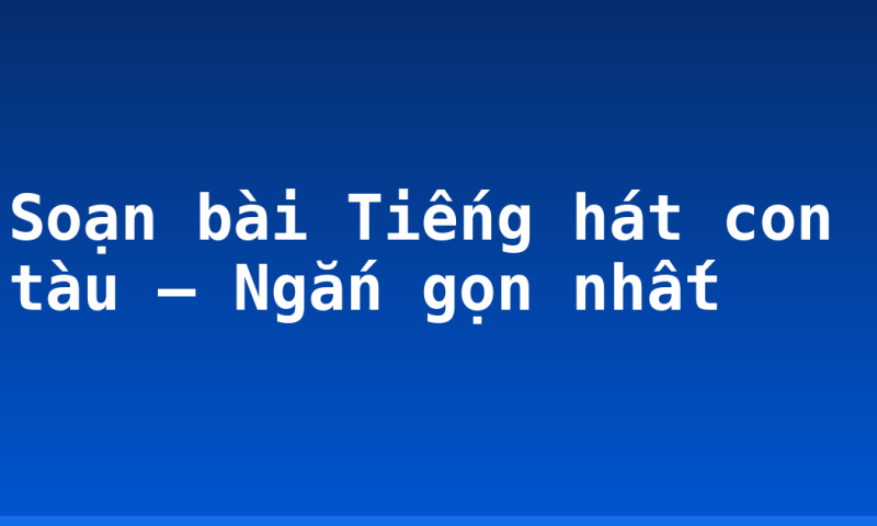 Soạn bài Tiếng hát con tàu – Ngắn gọn nhất