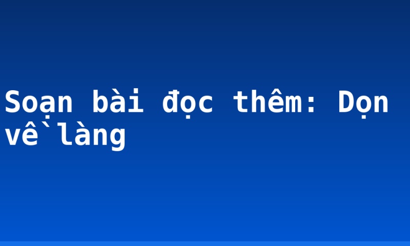 Soạn bài đọc thêm: Dọn về làng