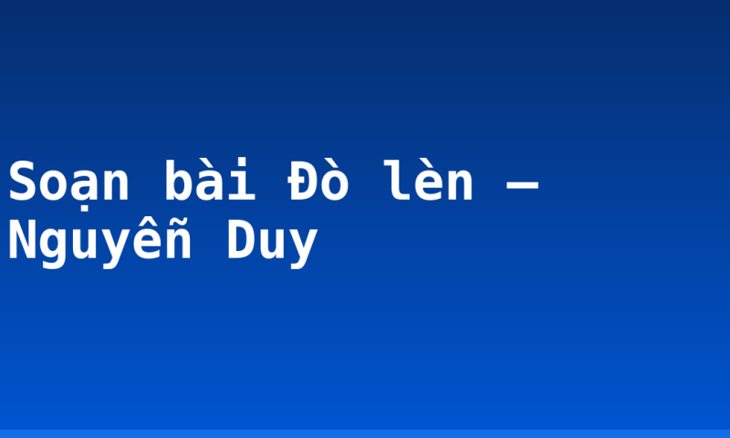 Soạn bài Đò lèn – Nguyễn Duy