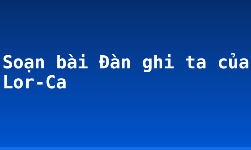 Soạn bài Đàn ghi ta của Lor-Ca