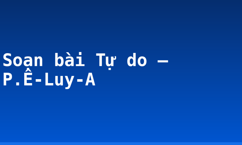 Soạn bài Tự do – P.Ê-Luy-A