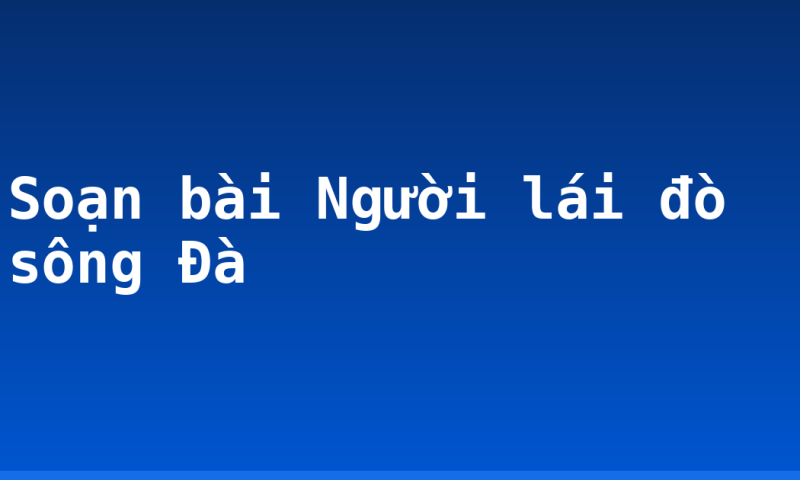Soạn bài Người lái đò sông Đà