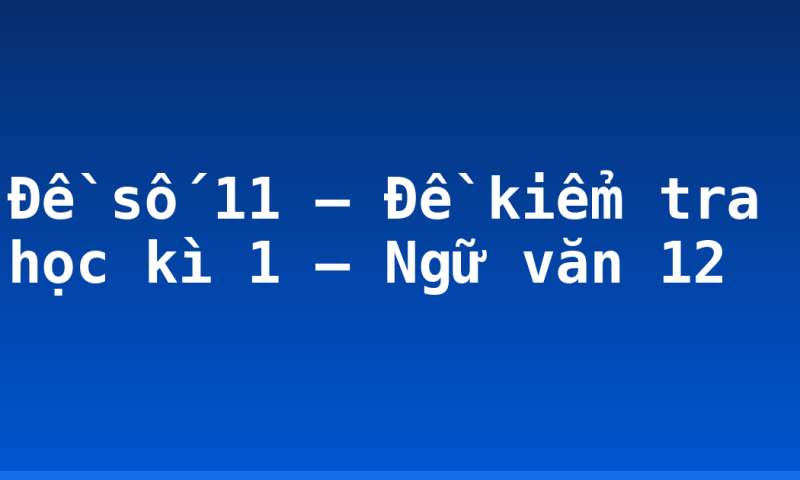 Đề số 11 – Đề kiểm tra học kì 1 – Ngữ văn 12