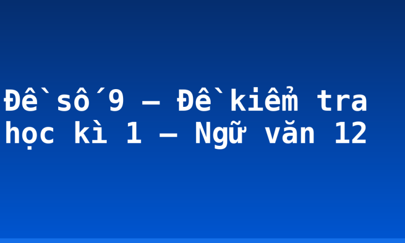 Đề số 9 – Đề kiểm tra học kì 1 – Ngữ văn 12