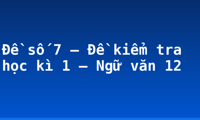 Đề số 7 – Đề kiểm tra học kì 1 – Ngữ văn 12