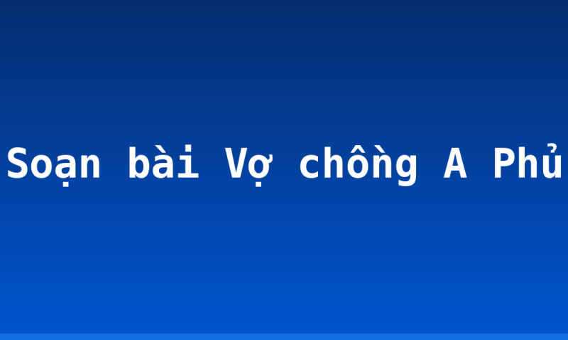 Soạn bài Vợ chồng A Phủ