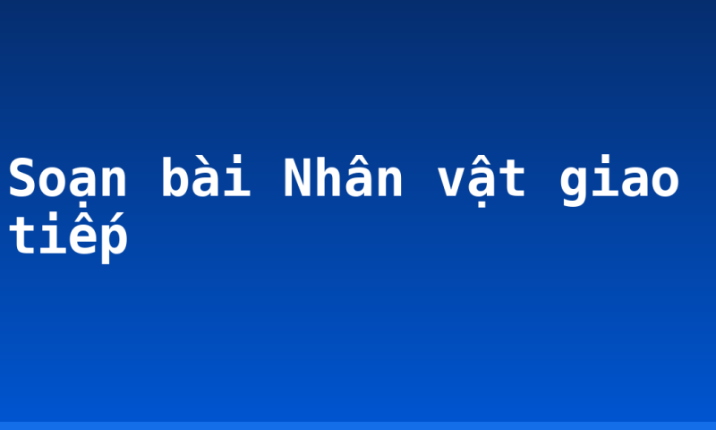 Soạn bài Nhân vật giao tiếp