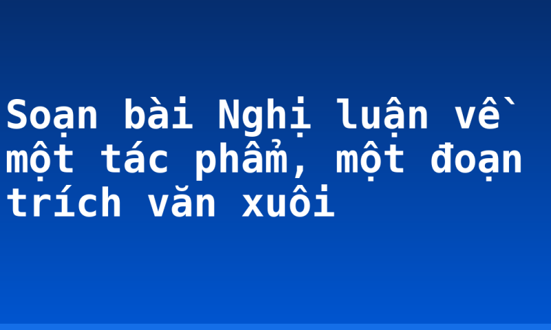 Soạn bài Nghị luận về một tác phẩm, một đoạn trích văn xuôi
