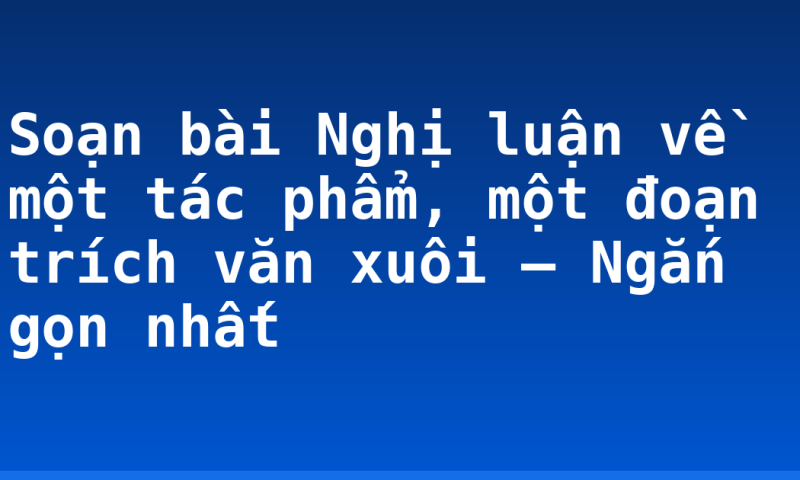 Soạn bài Nghị luận về một tác phẩm, một đoạn trích văn xuôi – Ngắn gọn nhất