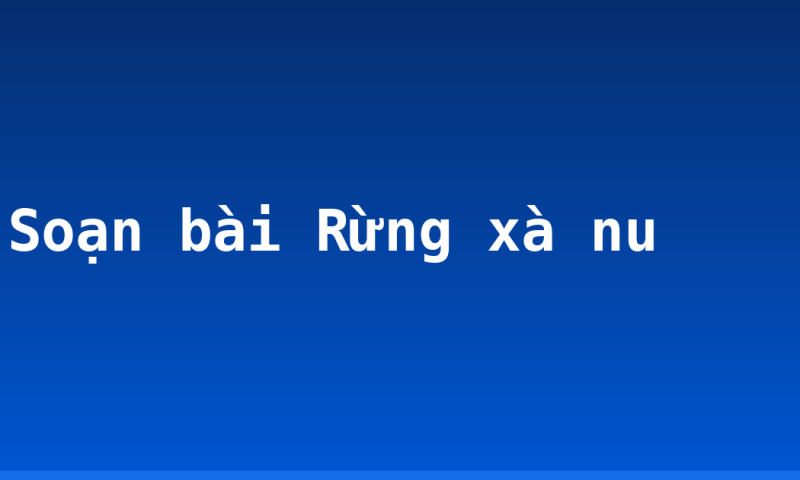 Soạn bài Rừng xà nu