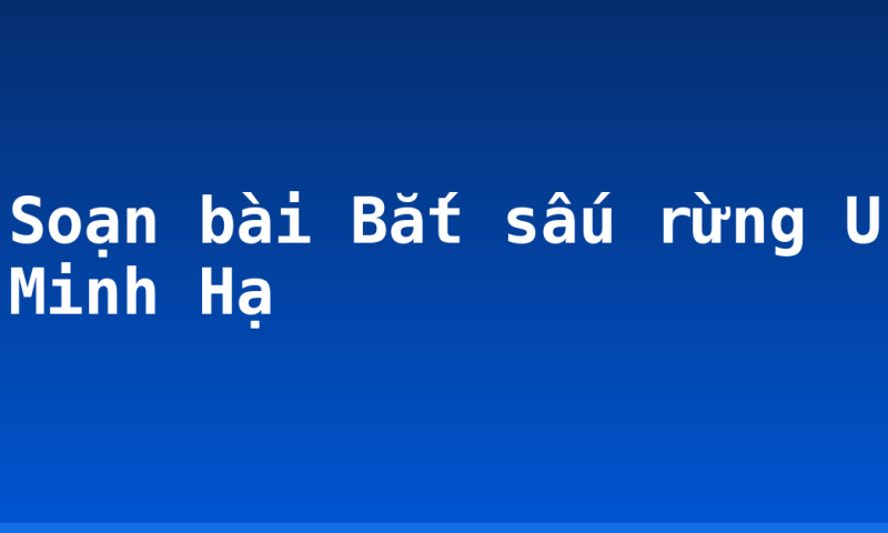 Soạn bài Bắt sấu rừng U Minh Hạ