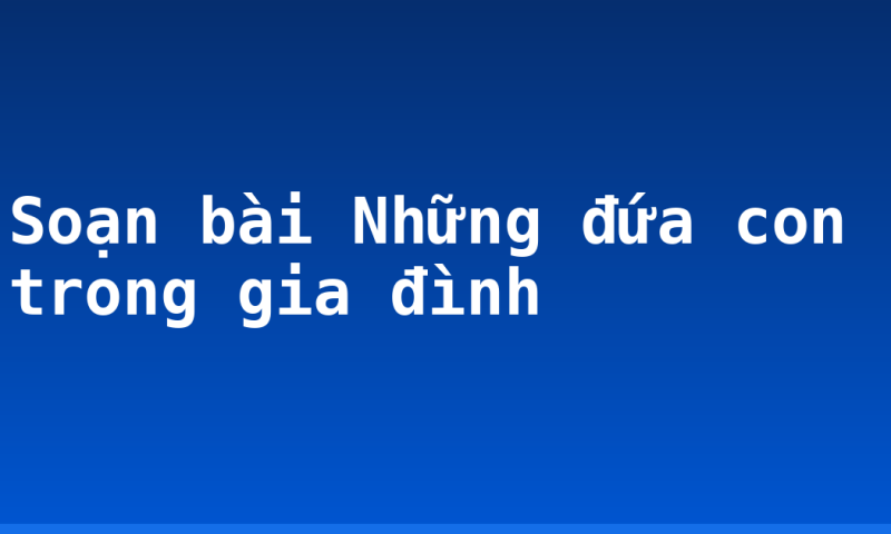 Soạn bài Những đứa con trong gia đình