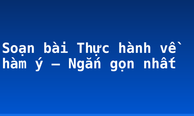 Soạn bài Thực hành về hàm ý – Ngắn gọn nhất