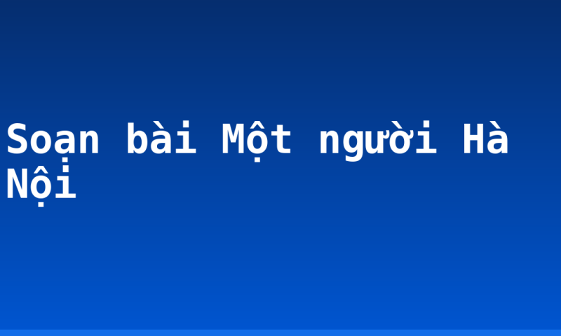 Soạn bài Một người Hà Nội