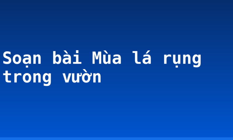 Soạn bài Mùa lá rụng trong vườn