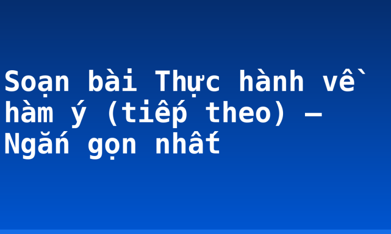 Soạn bài Thực hành về hàm ý (tiếp theo) – Ngắn gọn nhất