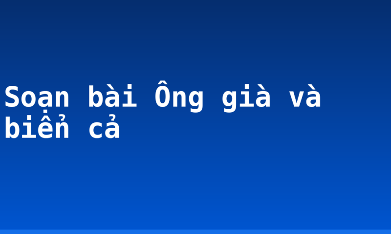 Soạn bài Ông già và biển cả