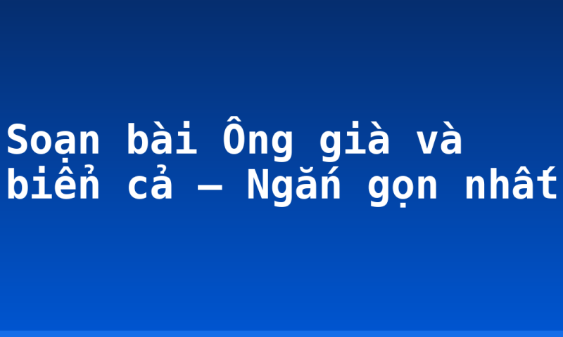 Soạn bài Ông già và biển cả – Ngắn gọn nhất