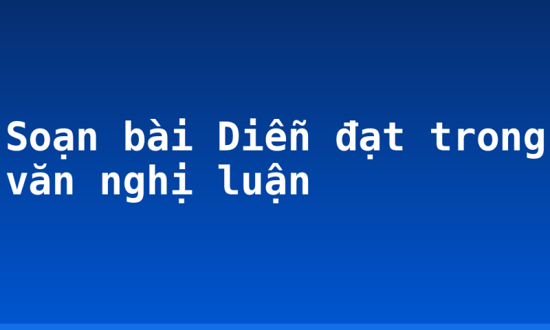 Soạn bài Diễn đạt trong văn nghị luận