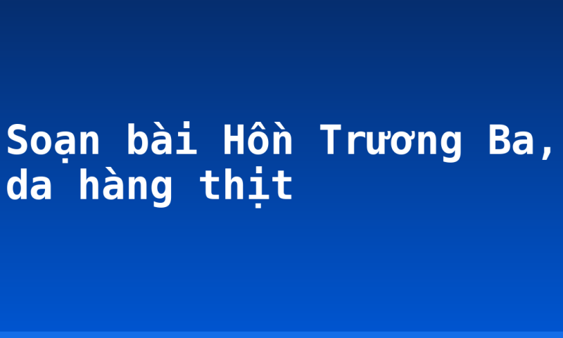 Soạn bài Hồn Trương Ba, da hàng thịt