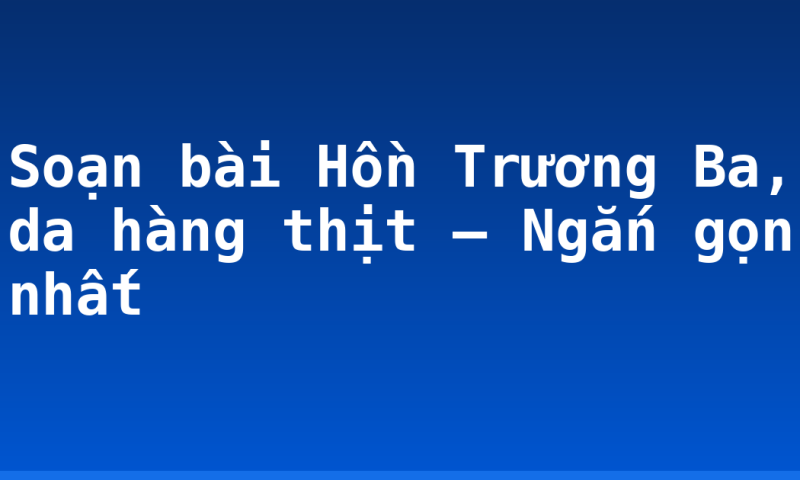 Soạn bài Hồn Trương Ba, da hàng thịt – Ngắn gọn nhất