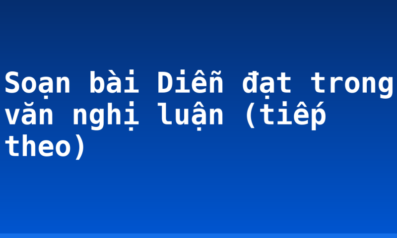 Soạn bài Diễn đạt trong văn nghị luận (tiếp theo)