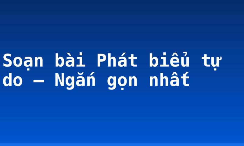 Soạn bài Phát biểu tự do – Ngắn gọn nhất