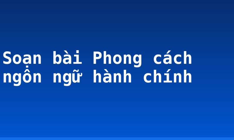Soạn bài Phong cách ngôn ngữ hành chính