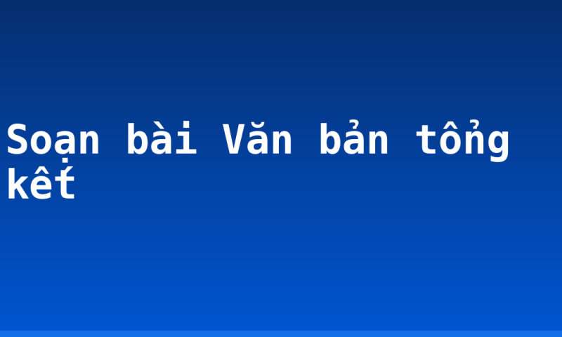 Soạn bài Văn bản tổng kết