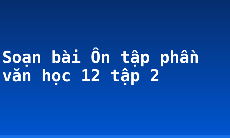 Soạn bài Ôn tập phần văn học 12 tập 2