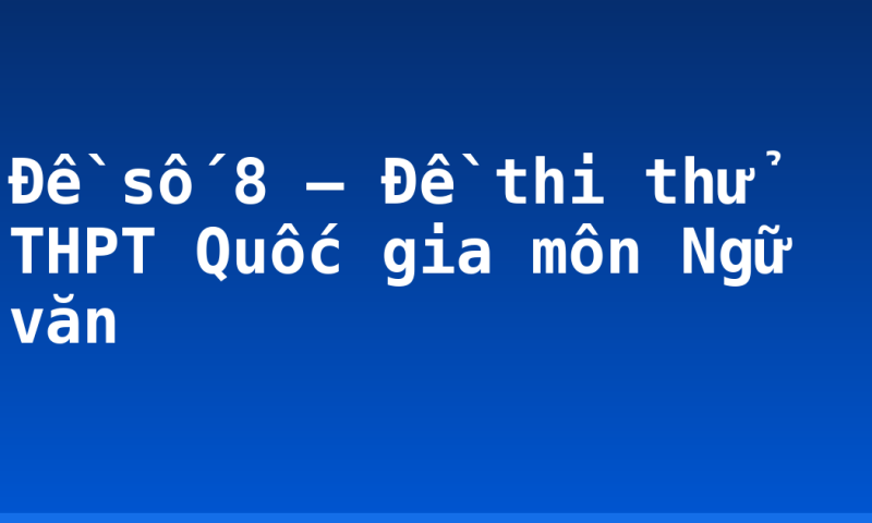 Đề số 8 – Đề thi thử THPT Quốc gia môn Ngữ văn