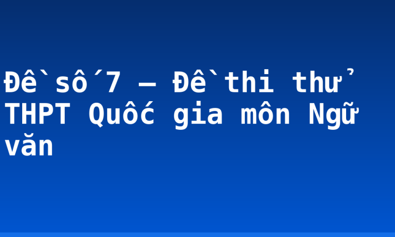 Đề số 7 – Đề thi thử THPT Quốc gia môn Ngữ văn