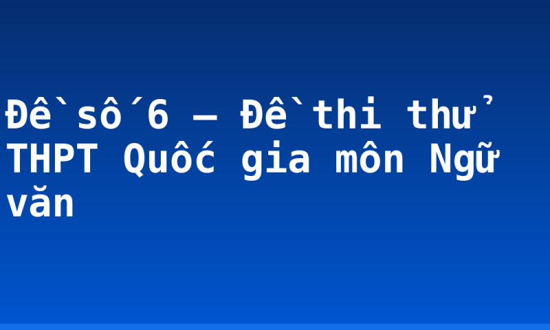 Đề số 6 – Đề thi thử THPT Quốc gia môn Ngữ văn