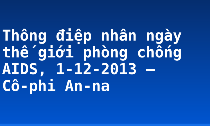 Thông điệp nhân ngày thế giới phòng chống AIDS, 1-12-2013 – Cô-phi An-na