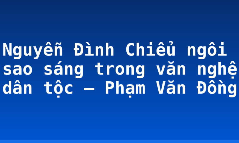 Nguyễn Đình Chiểu ngôi sao sáng trong văn nghệ dân tộc – Phạm Văn Đồng