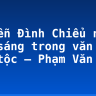 Nguyễn Đình Chiểu ngôi sao sáng trong văn nghệ dân tộc – Phạm Văn Đồng