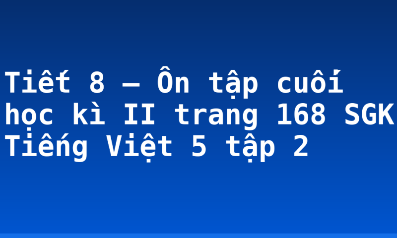 Tiết 8 – Ôn tập cuối học kì II trang 168 SGK Tiếng Việt 5 tập 2