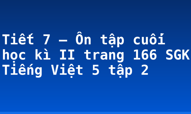 Tiết 7 – Ôn tập cuối học kì II trang 166 SGK Tiếng Việt 5 tập 2