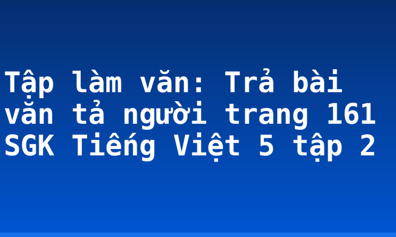 Tập làm văn: Trả bài văn tả người trang 161 SGK Tiếng Việt 5 tập 2