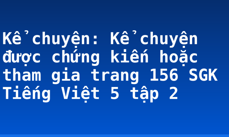 Kể chuyện: Kể chuyện được chứng kiến hoặc tham gia trang 156 SGK Tiếng Việt 5 tập 2