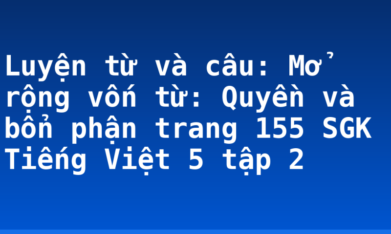 Luyện từ và câu: Mở rộng vốn từ: Quyền và bổn phận trang 155 SGK Tiếng Việt 5 tập 2