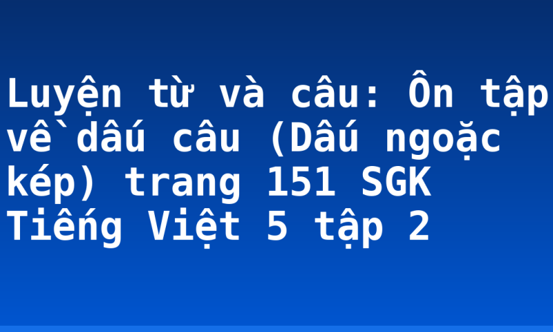 Luyện từ và câu: Ôn tập về dấu câu (Dấu ngoặc kép) trang 151 SGK Tiếng Việt 5 tập 2
