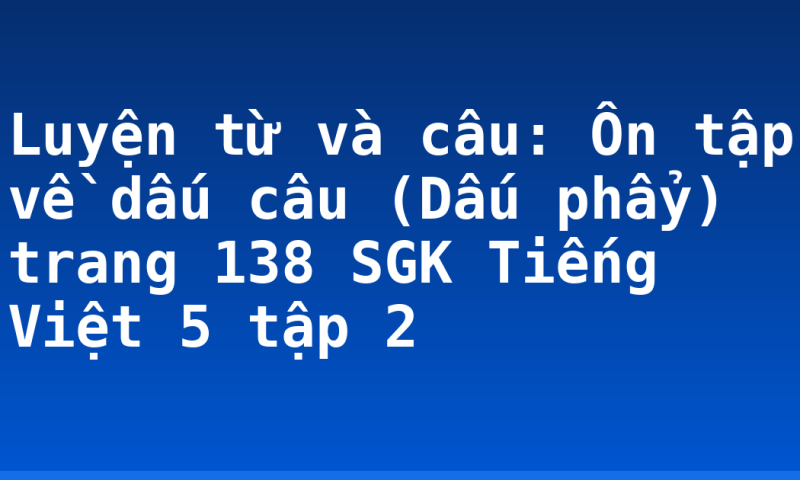 Luyện từ và câu: Ôn tập về dấu câu (Dấu phẩy) trang 138 SGK Tiếng Việt 5 tập 2