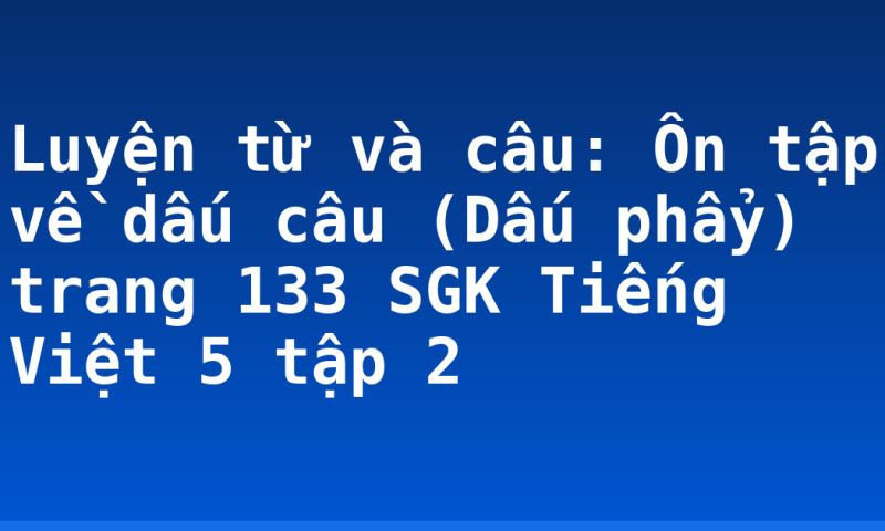 Luyện từ và câu: Ôn tập về dấu câu (Dấu phẩy) trang 133 SGK Tiếng Việt 5 tập 2