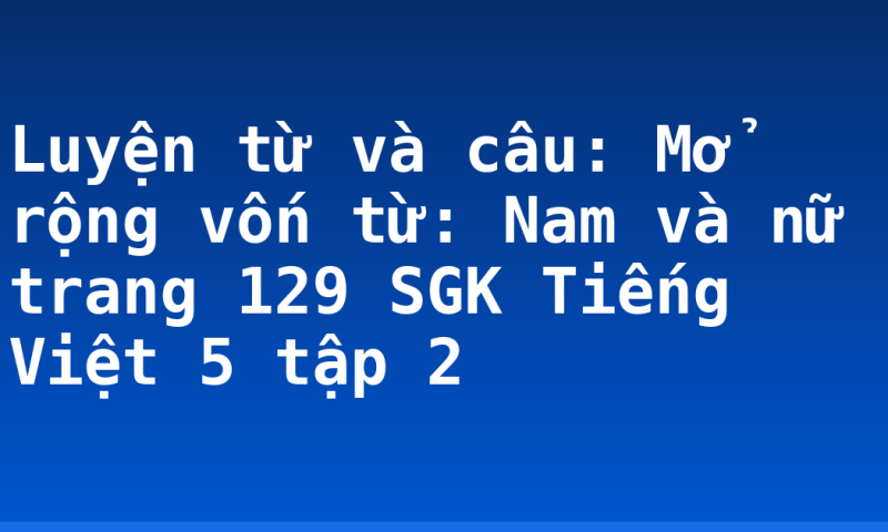 Luyện từ và câu: Mở rộng vốn từ: Nam và nữ trang 129 SGK Tiếng Việt 5 tập 2