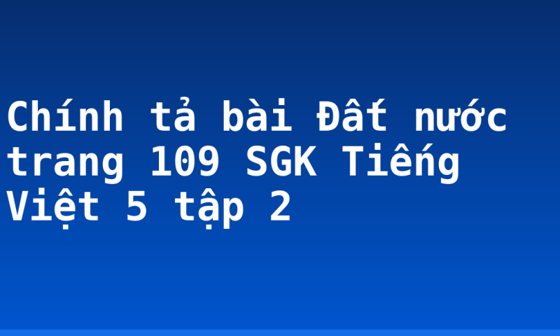 Chính tả bài Đất nước trang 109 SGK Tiếng Việt 5 tập 2