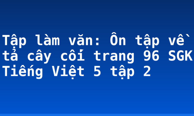 Tập làm văn: Ôn tập về tả cây cối trang 96 SGK Tiếng Việt 5 tập 2