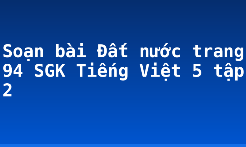 Soạn bài Đất nước trang 94 SGK Tiếng Việt 5 tập 2