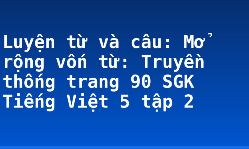 Luyện từ và câu: Mở rộng vốn từ: Truyền thống trang 90 SGK Tiếng Việt 5 tập 2