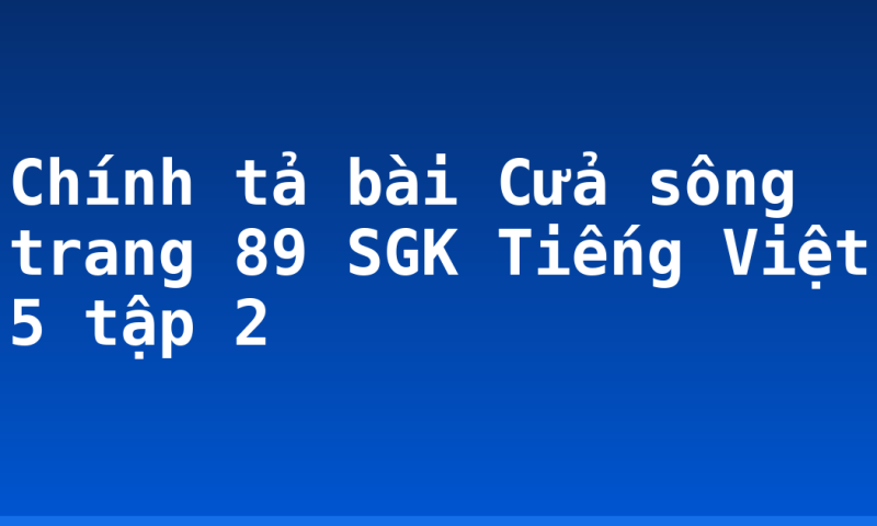 Chính tả bài Cửa sông trang 89 SGK Tiếng Việt 5 tập 2